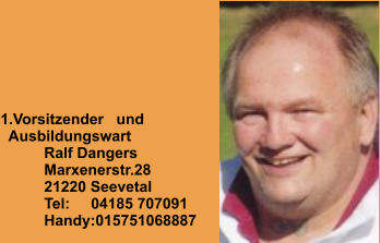 1.Vorsitzender   und   Ausbildungswart Ralf Dangers Marxenerstr.28 21220 Seevetal Tel:     04185 707091 Handy:015751068887