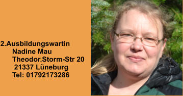 2.Ausbildungswartin       Nadine Mau       Theodor.Storm-Str 20        21337 Lüneburg       Tel: 01792173286