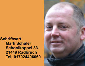 Schriftwart      Mark Schüler      Schoolkoppel 33      21449 Radbruch      Tel: 017024406060